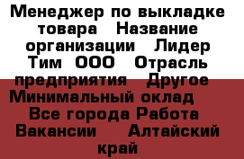 Менеджер по выкладке товара › Название организации ­ Лидер Тим, ООО › Отрасль предприятия ­ Другое › Минимальный оклад ­ 1 - Все города Работа » Вакансии   . Алтайский край